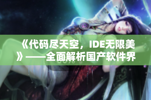 《代碼盡天空，IDE無限美》——全面解析國產(chǎn)軟件界的高端產(chǎn)品