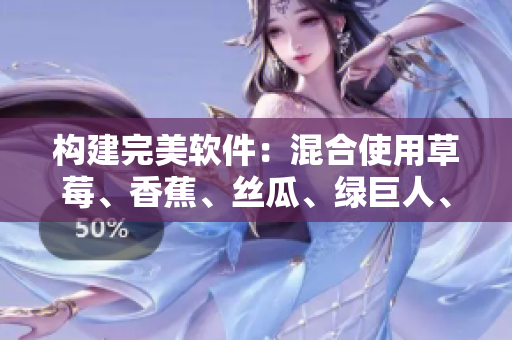 構(gòu)建完美軟件：混合使用草莓、香蕉、絲瓜、綠巨人、秋6元素的神奇配方