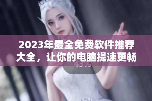 2023年最全免費軟件推薦大全，讓你的電腦提速更暢快