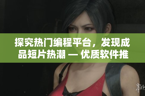 探究熱門編程平臺,發(fā)現(xiàn)成品短片熱潮 — 優(yōu)質(zhì)軟件推薦 探究熱門編程平臺,發(fā)現(xiàn)成品短片熱潮 — 優(yōu)質(zhì)軟件推薦