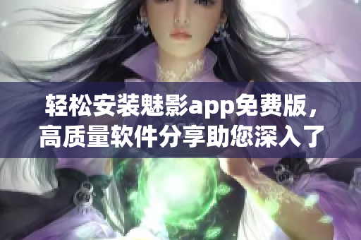 輕松安裝魅影app免費(fèi)版，高質(zhì)量軟件分享助您深入了解軟件世界