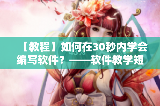 【教程】如何在30秒內(nèi)學(xué)會(huì)編寫軟件？——軟件教學(xué)短視頻網(wǎng)頁(yè)入口