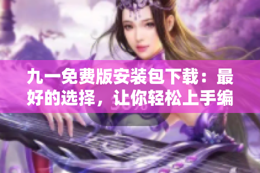 九一免費版安裝包下載：最好的選擇，讓你輕松上手編寫軟件！
