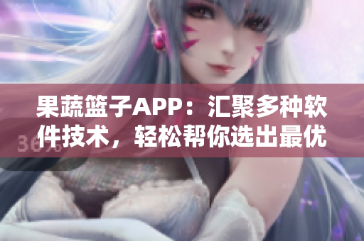 果蔬籃子APP：匯聚多種軟件技術(shù)，輕松幫你選出最優(yōu)編程語(yǔ)言！