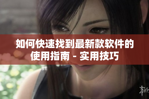 如何快速找到最新款軟件的使用指南 - 實用技巧