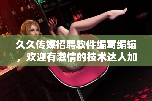 久久傳媒招聘軟件編寫編輯，歡迎有激情的技術(shù)達(dá)人加入！