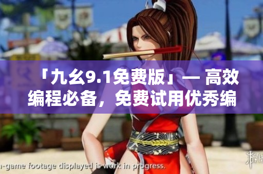 「九幺9.1免費版」— 高效編程必備，免費試用優(yōu)秀編程軟件！