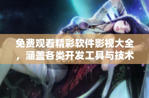 免費(fèi)觀看精彩軟件影視大全，涵蓋各類(lèi)開(kāi)發(fā)工具與技術(shù)解密，助您走向IT高地