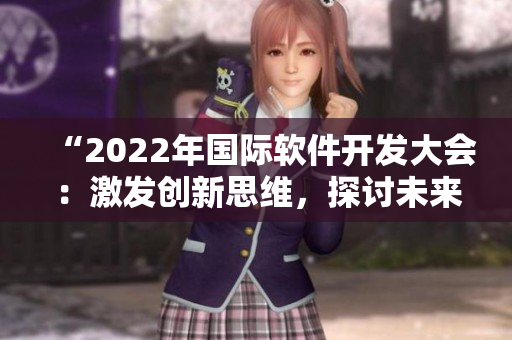 “2022年國(guó)際軟件開發(fā)大會(huì)：激發(fā)創(chuàng)新思維，探討未來趨勢(shì)”