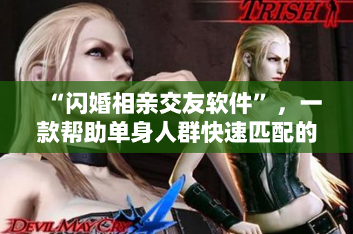 “閃婚相親交友軟件”，一款幫助單身人群快速匹配的新式約會平臺