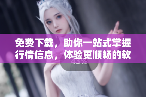 免費(fèi)下載，助你一站式掌握行情信息，體驗(yàn)更順暢的軟件！