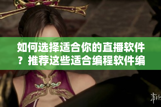 如何選擇適合你的直播軟件？推薦這些適合編程軟件編輯的直播軟件！
