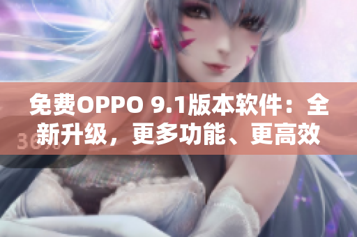 免費OPPO 9.1版本軟件：全新升級，更多功能、更高效率！
