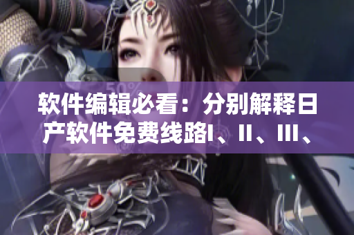 軟件編輯必看：分別解釋日產(chǎn)軟件免費(fèi)線路I、II、III、IV的區(qū)別