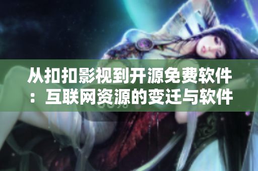 從扣扣影視到開源免費軟件：互聯(lián)網(wǎng)資源的變遷與軟件開發(fā)趨勢