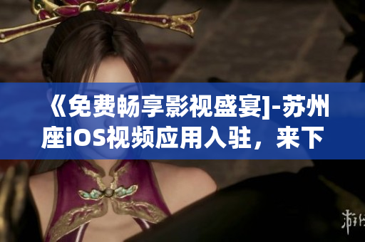 《免費暢享影視盛宴]-蘇州座iOS視頻應(yīng)用入駐，來下載吧！》