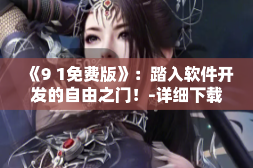 《9 1免費(fèi)版》：踏入軟件開發(fā)的自由之門！-詳細(xì)下載安裝指南