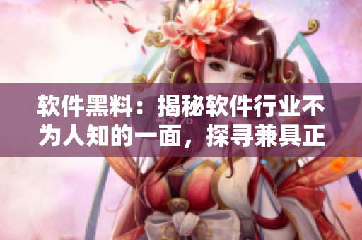 軟件黑料：揭秘軟件行業(yè)不為人知的一面，探尋兼具正負(fù)能量的發(fā)展趨勢