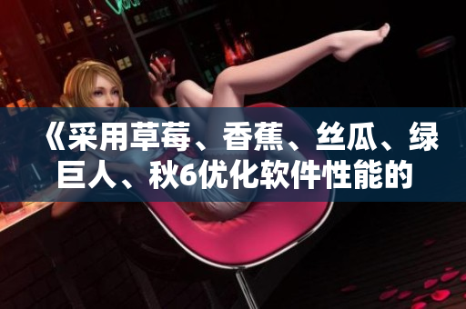 《采用草莓、香蕉、絲瓜、綠巨人、秋6優(yōu)化軟件性能的有效方法》