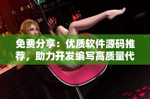 免費(fèi)分享：優(yōu)質(zhì)軟件源碼推薦，助力開發(fā)編寫高質(zhì)量代碼！