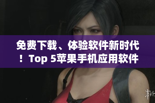免費(fèi)下載、體驗(yàn)軟件新時(shí)代！Top 5蘋果手機(jī)應(yīng)用軟件推薦