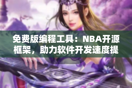 免費(fèi)版編程工具：NBA開(kāi)源框架，助力軟件開(kāi)發(fā)速度提升