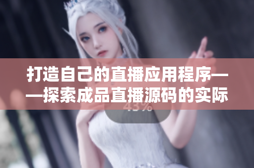 打造自己的直播應(yīng)用程序——探索成品直播源碼的實際用途