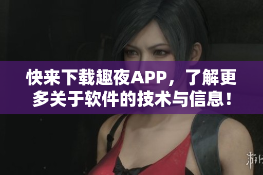 快來下載趣夜APP，了解更多關(guān)于軟件的技術(shù)與信息！