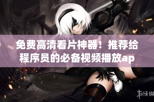 免費高清看片神器！推薦給程序員的必備視頻播放app！