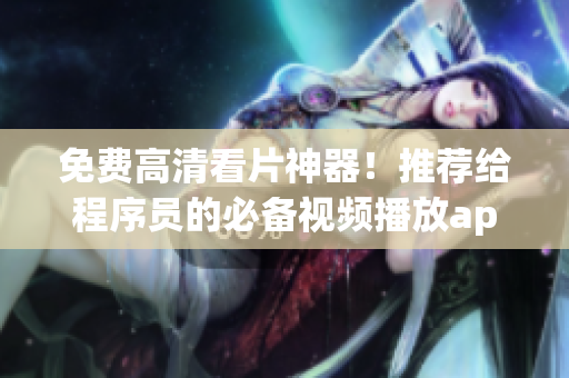 免費高清看片神器！推薦給程序員的必備視頻播放app！