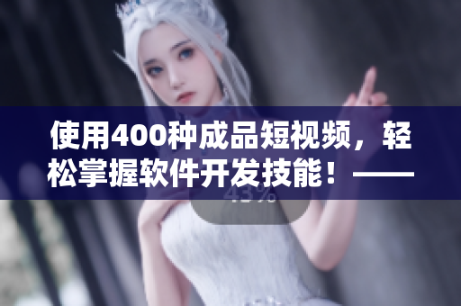 使用400種成品短視頻，輕松掌握軟件開(kāi)發(fā)技能！——一份軟件學(xué)習(xí)指南