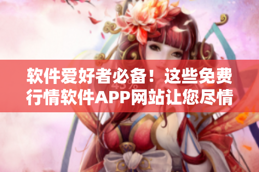 軟件愛(ài)好者必備！這些免費(fèi)行情軟件APP網(wǎng)站讓您盡情下載