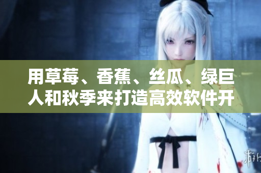 用草莓、香蕉、絲瓜、綠巨人和秋季來打造高效軟件開發(fā)全攻略