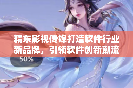 精東影視傳媒打造軟件行業(yè)新品牌，引領(lǐng)軟件創(chuàng)新潮流