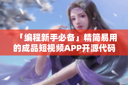 「編程新手必備」精簡(jiǎn)易用的成品短視頻APP開源代碼