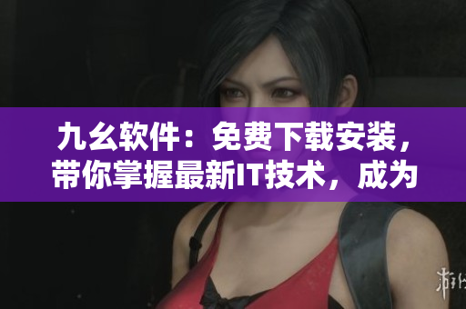 九幺軟件：免費(fèi)下載安裝，帶你掌握最新IT技術(shù)，成為軟件開發(fā)的高手