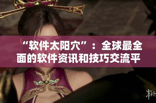 “軟件太陽穴”：全球最全面的軟件資訊和技巧交流平臺