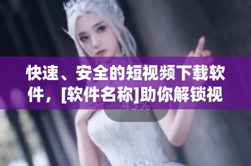 快速、安全的短視頻下載軟件，[軟件名稱]助你解鎖視覺新世界！