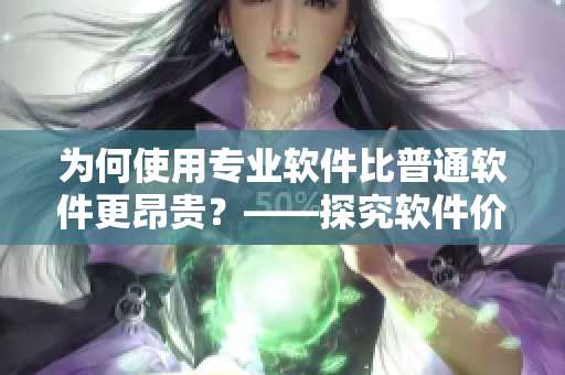 為何使用專業(yè)軟件比普通軟件更昂貴？——探究軟件價(jià)值和定價(jià)策略