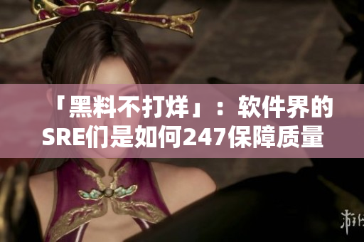 「黑料不打烊」：軟件界的SRE們是如何247保障質(zhì)量的？