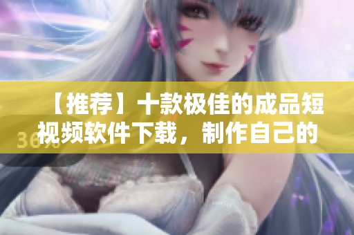 【推薦】十款極佳的成品短視頻軟件下載，制作自己的視頻從這里開(kāi)始！