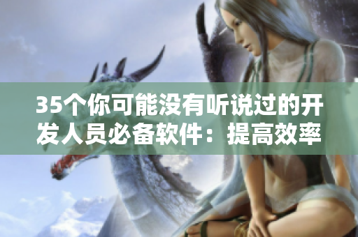 35個你可能沒有聽說過的開發(fā)人員必備軟件：提高效率與精準編程