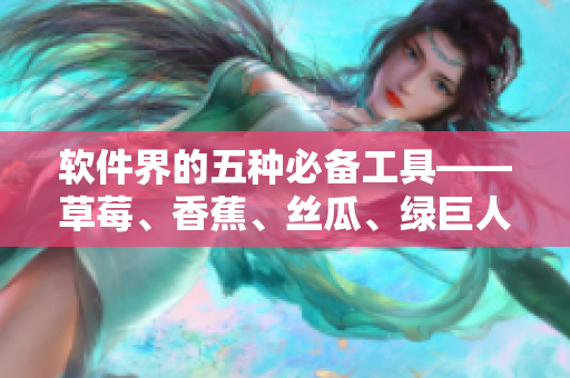 軟件界的五種必備工具——草莓、香蕉、絲瓜、綠巨人和秋6