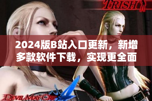 2024版B站入口更新，新增多款軟件下載，實現(xiàn)更全面的視聽娛樂體驗！