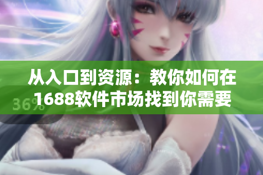 從入口到資源：教你如何在1688軟件市場(chǎng)找到你需要的一切