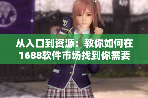 從入口到資源：教你如何在1688軟件市場找到你需要的一切