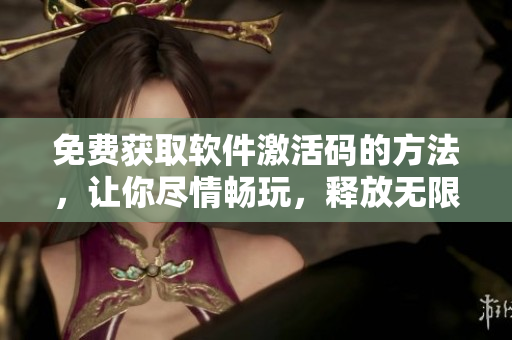 免費獲取軟件激活碼的方法，讓你盡情暢玩，釋放無限可能！