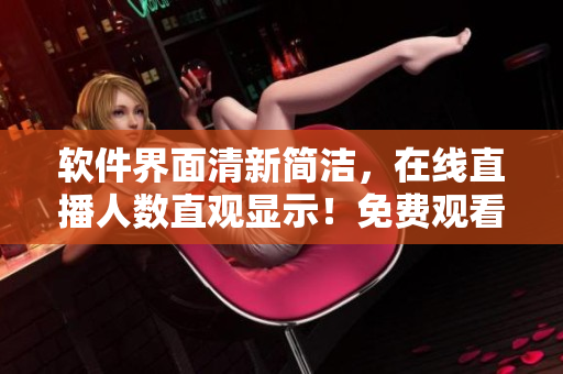 軟件界面清新簡潔，在線直播人數(shù)直觀顯示！免費觀看，完美流暢體驗！