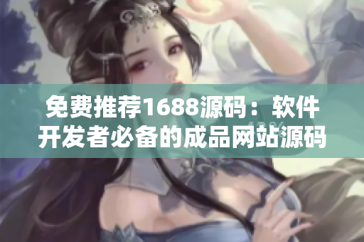 免費(fèi)推薦1688源碼：軟件開發(fā)者必備的成品網(wǎng)站源碼！