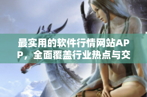 最實用的軟件行情網(wǎng)站APP,全面覆蓋行業(yè)熱點與交易數(shù)據(jù) 最實用的軟件行情網(wǎng)站APP,全面覆蓋行業(yè)熱點與交易數(shù)據(jù)